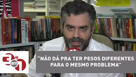 Andreazza: Não dá pra ter pesos diferentes para o mesmo problema