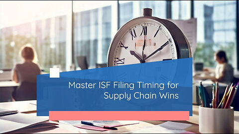 Mastering the Timing of Importer Security Filing for Supply Chain Success!