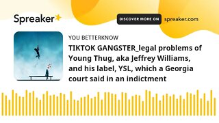 TIKTOK GANGSTER_legal problems of Young Thug, aka Jeffrey Williams, and his label, YSL, which a Geor