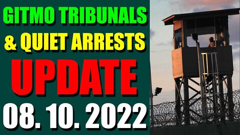 GITMO TRIBUNALS & QUIET ARRESTS INTEL UPDATE (AUGUST 10, 2022)