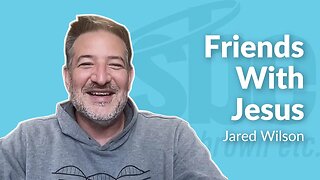 Jared Wilson | Friends With Jesus | Steve Brown, Etc.