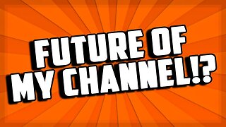 The Future Of My Channel!