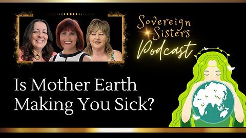 Sovereign Sisters Podcast | Episode 7 | Is Mother Earth Making You Sick?