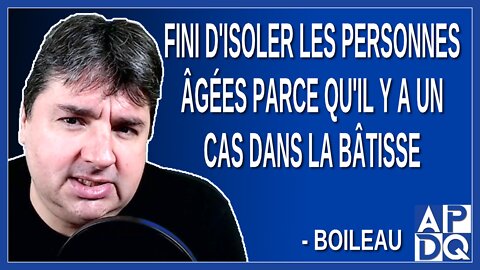 Fini d'isoler les personnes âgées parce qu'il y a un cas dans la bâtisse. Dit Boileau