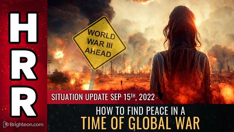 Situation Update, Sep 15, 2022 - How to find PEACE in a time of global WAR