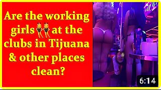 Are the working girls at the clubs in Tijuana & other places clean?