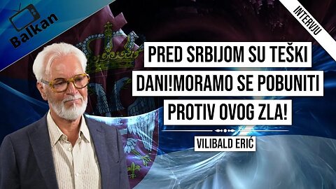 Vilibald Erić-Pred Srbijom su teški dani!Moramo se pobuniti protiv ovog zla!