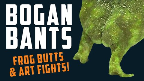 BOGAN BANTS: Frog Butts & Art Fights!