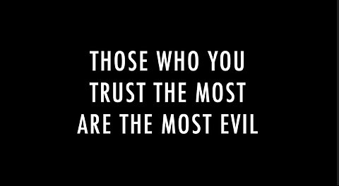 THOSE WHO YOU TRUST THE MOST ARE THE MOST EVIL