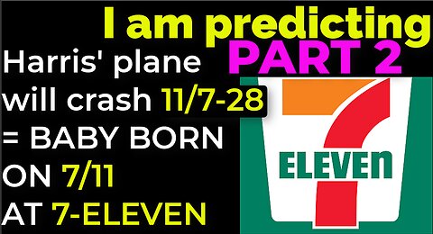 PART 2 - I am predicting: Harris' plane will crash 11/7-28 = BABY BORN ON 7/11 AT 7-ELEVEN PROPHECY