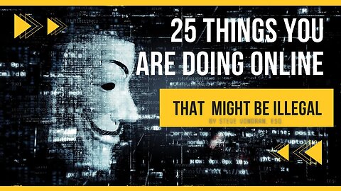 25 things you are doing ONLINE that is probably ILLEGAL, GULP!