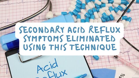 Secondary Acid Reflux Symptoms Eliminated Using This Technique