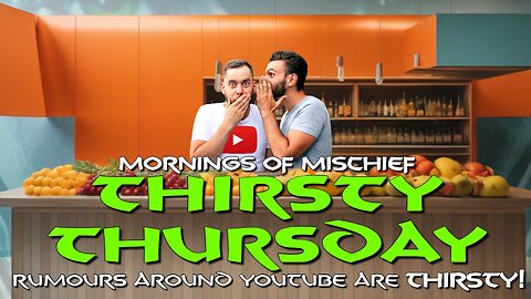 Mornings of Mischief Thirsty Thursday - Rumors around YouTube are THIRSTY!