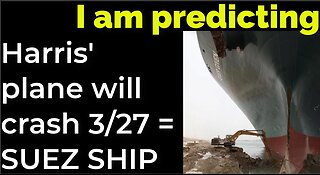 I am predicting: Harris' plane will crash March 27 = SUEZ CANAL SHIP PROPHECY
