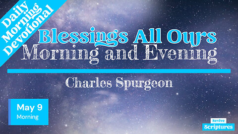 May 9 Morning Devotional | Blessings All Ours | Morning and Evening by Charles Spurgeon