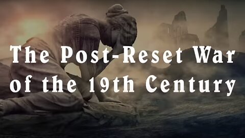 The Post-Reset War Of The 19th Century! Stolen History-Lifting The Veil Of Deception