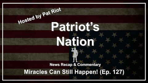 Miracles Can Still Happen! (Ep. 127) - Patriot's Nation
