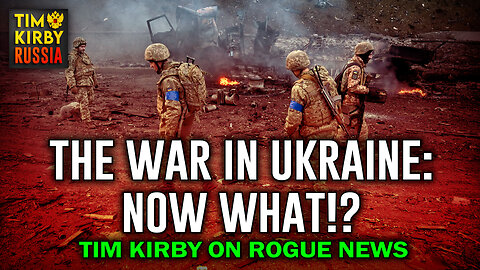 The War in Ukraine: Now What!? Tim Kirby on Rogue News