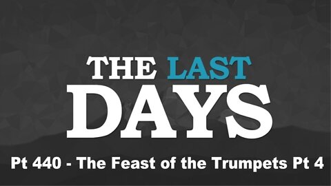 The Last Days Pt 440 - The Feast of the Trumpets Pt 4