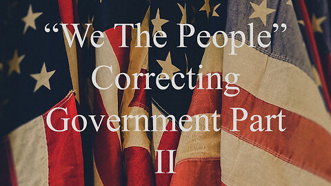 "We The People" Correcting Government Part 2