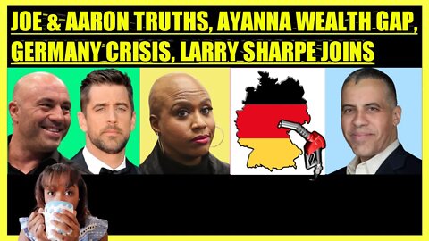 JOE ROGAN & AARON RODGERS TRUTHS, AYANNA PRESSLEY WEALTH GAP, GERMANY CRISIS, LARRY SHARPE JOINS