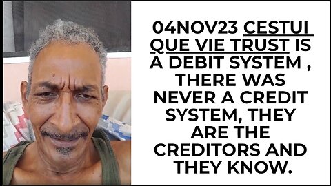 04NOV23 CESTUI QUE VIE TRUST IS A DEBIT SYSTEM , THERE WAS NEVER CREDIT SYSTEM, THEY ARE THE CREDITO