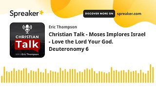 Christian Talk - Moses Implores Israel - Love the Lord Your God. Deuteronomy 6