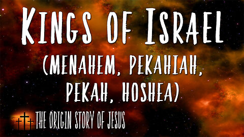 THE ORIGIN STORY OF JESUS Part 47: The Kings of Israel Menahem, Pekahiah, Pekah, Hoshea