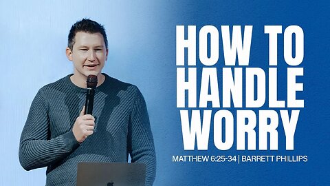 How to Handle Worry | Matthew 6:25-34 | Barrett Phillips