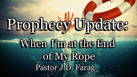 Prophecy Update: When I'm at the End of My Rope
