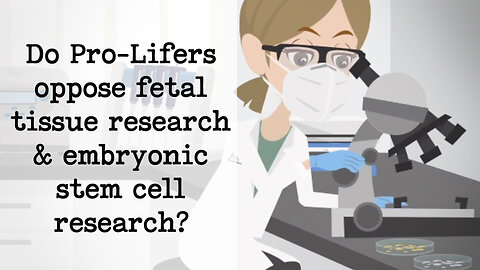 Abortion Distortion #17 - Do Pro-Lifers Oppose Fetal Tissue Research & Embryonic Stem Cell Research