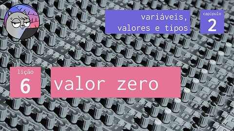 Cap. 2 – Variáveis, Valores & Tipos – 6. Valor zero