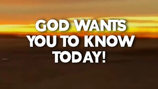GOD WANTS YOU TO KNOW TODAY: