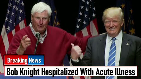 BOB KNIGHT HOSPITALIZED WITH ACUTE ILLNESS