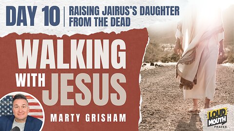 Prayer | Walking With Jesus - DAY 10 - RAISING JAIRUS’S DAUGHTER FROM THE DEAD - Marty of Loudmouth Prayer