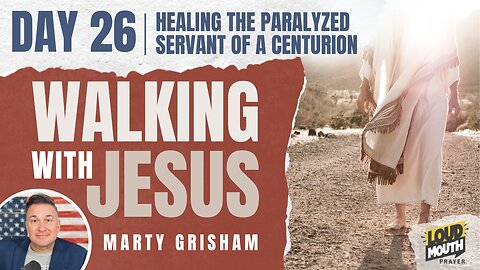 Prayer | Walking With Jesus - DAY 26 - HEALING A CENTURION'S PARALYZED SERVANT - Loudmouth Prayer