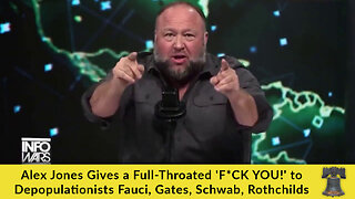 Alex Jones Gives a Full-Throated 'F*CK YOU!' to Depopulationists Fauci, Gates, Schwab, Rothchilds