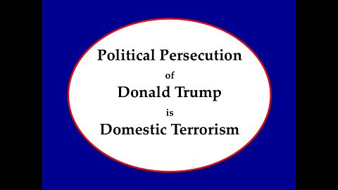 Political Persecution of Donal Trump is Domestic Terrorism