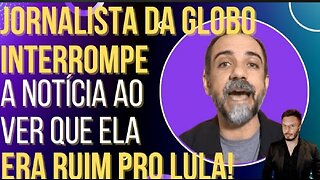 Jornalista da Globolixo interrompe a notícia ao ver que ela era ruim para o Lula!