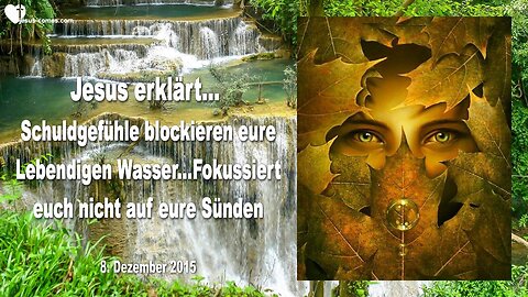 08.12.2015 ❤️ Jesus erklärt... Schuldgefühle blockieren eure lebendigen Wasser!... Fokussiert euch nicht auf eure Sünden