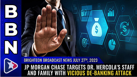 BBN, July 27, 2023 - JP Morgan Chase targets Dr. Mercola's staff and FAMILY...