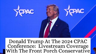 Donald Trump At The 2024 CPAC Conference: Livestream Coverage With The Front Porch Conservative