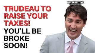 TRUDEAU TO RAISE YOUR TAXES! You'll Be BROKE Very Soon!