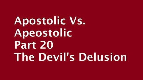 Apostolic Vs. Apeostolic Part 20 The Devil's Delusion