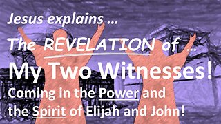 The REVELATION of MY TWO WITNESSES! The Power and the Spirit of Elijah and John 1