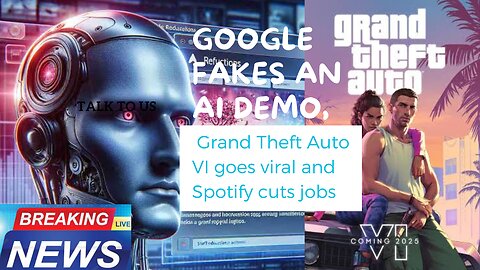 Google fakes an AI demo, Grand Theft Auto VI goes viral and Spotify cuts jobs