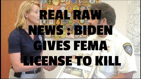 REAL RAW NEWS : BIDEN GIVES FEMA LICENSE TO KILL