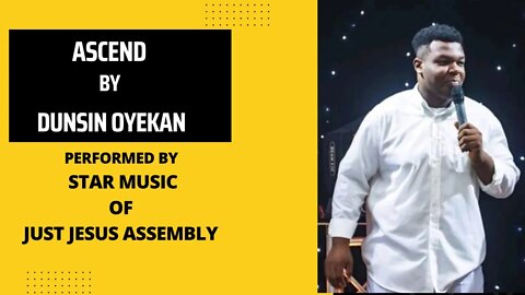 ASCEND BY DUNSIN OYEKAN. PERFORMED BY STAR MUSIC OF JUST JESUS ASSEMBLY.