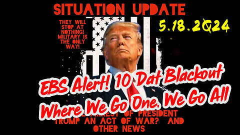 Situation Update 5-18-2Q24 ~ EBS Alert! 10 Dat Blackout. Where We Go One, We Go All