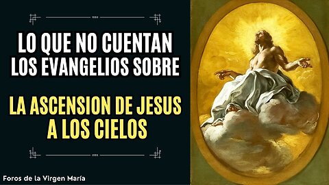 Revelaciones de Místicos sobre la Ascensión de Jesús a los Cielos [lo que no cuentan los Evangelios]